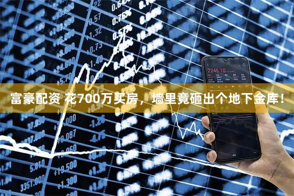 富豪配资 花700万买房,墙里竟砸出个地下金库!