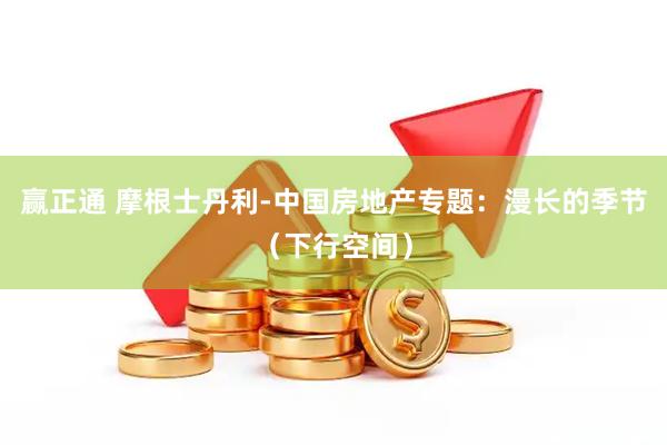 赢正通 摩根士丹利-中国房地产专题:漫长的季节(下行空间)