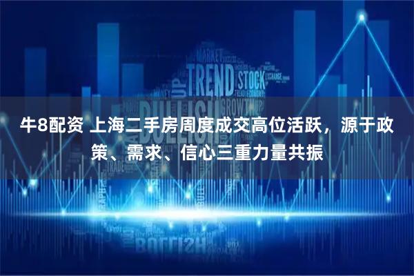 牛8配资 上海二手房周度成交高位活跃,源于政策、需求、信心三重力量共振