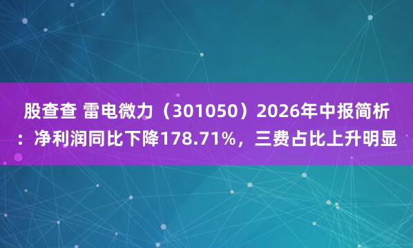 股查查 雷电微力（301050）2026年中报简析：净利润同比下降178.71%，三费占比上升明显